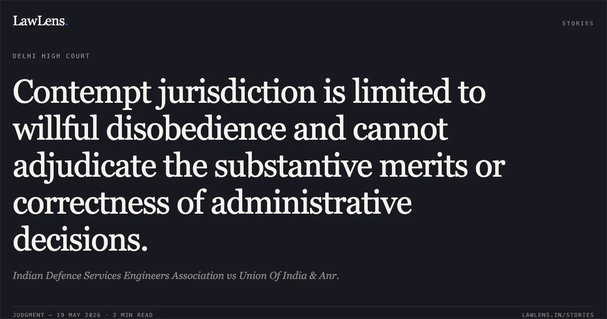 Contempt jurisdiction is limited to willful disobedience and cannot adjudicate the substantive merits or correctness of administrative decisions.. Indian Defence Services Engineers Association vs Union Of India & Anr.. Delhi High Court. LawLens