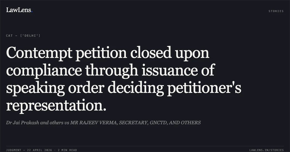 Contempt petition closed upon compliance through issuance of speaking order deciding petitioner's representation.. Dr Jai Prakash and others vs MR RAJEEV VERMA, SECRETARY, GNCTD, AND OTHERS. Central Administrative Tribunal. LawLens