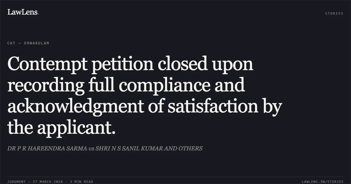 Contempt petition closed upon recording full compliance and acknowledgment of satisfaction by the applicant.. DR P R HAREENDRA SARMA vs SHRI N S SANIL KUMAR AND OTHERS. CAT - Ernakulam. LawLens