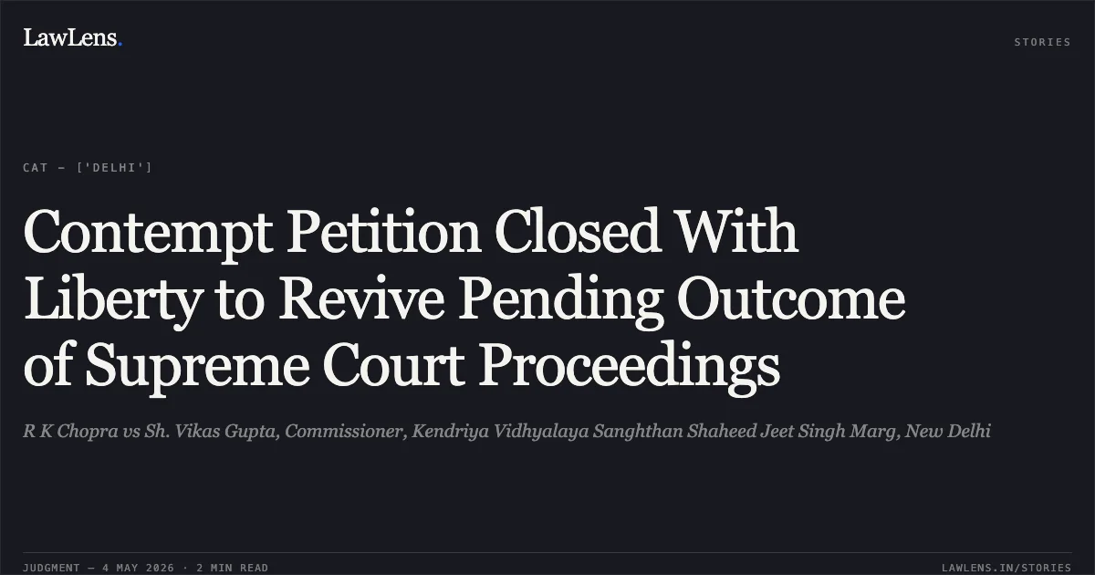 Contempt Petition Closed With Liberty to Revive Pending Outcome of Supreme Court Proceedings. R K Chopra vs Sh. Vikas Gupta, Commissioner, Kendriya Vidhyalaya Sanghthan Shaheed Jeet Singh Marg, New Delhi. Central Administrative Tribunal. LawLens