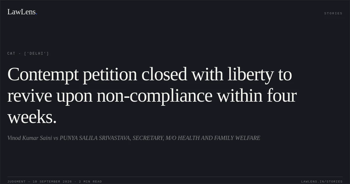 Contempt petition closed with liberty to revive upon non-compliance within four weeks.. Vinod Kumar Saini vs PUNYA SALILA SRIVASTAVA, SECRETARY, M/O HEALTH AND FAMILY WELFARE. CAT - ['Delhi']. LawLens