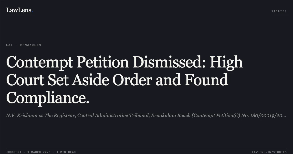 Contempt Petition Dismissed: High Court Set Aside Order and Found Compliance.. N.V. Krishnan vs The Registrar, Central Administrative Tribunal, Ernakulam Bench [Contempt Petition(C) No. 180/00019/2023 in O.A No. 180/668/2016]. Central Administrative Tribunal. LawLens