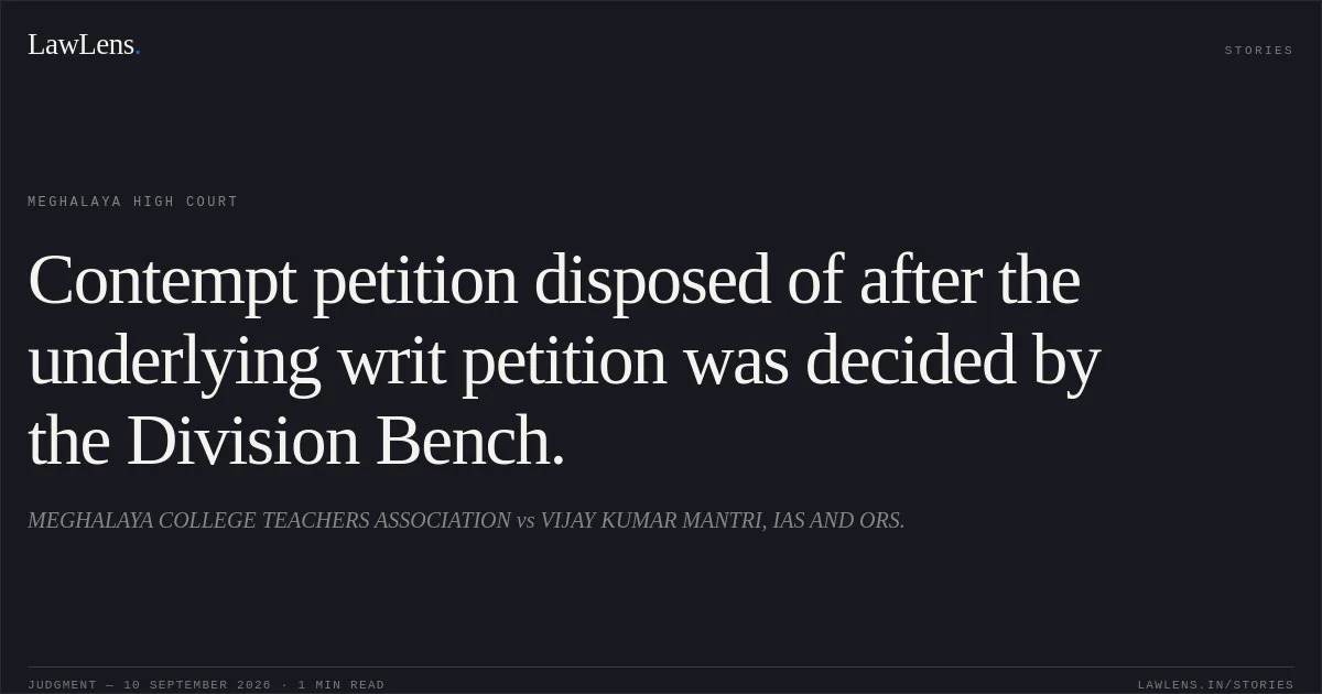 Contempt petition disposed of after the underlying writ petition was decided by the Division Bench.. MEGHALAYA COLLEGE TEACHERS ASSOCIATION vs VIJAY KUMAR MANTRI, IAS AND ORS.. Meghalaya High Court. LawLens