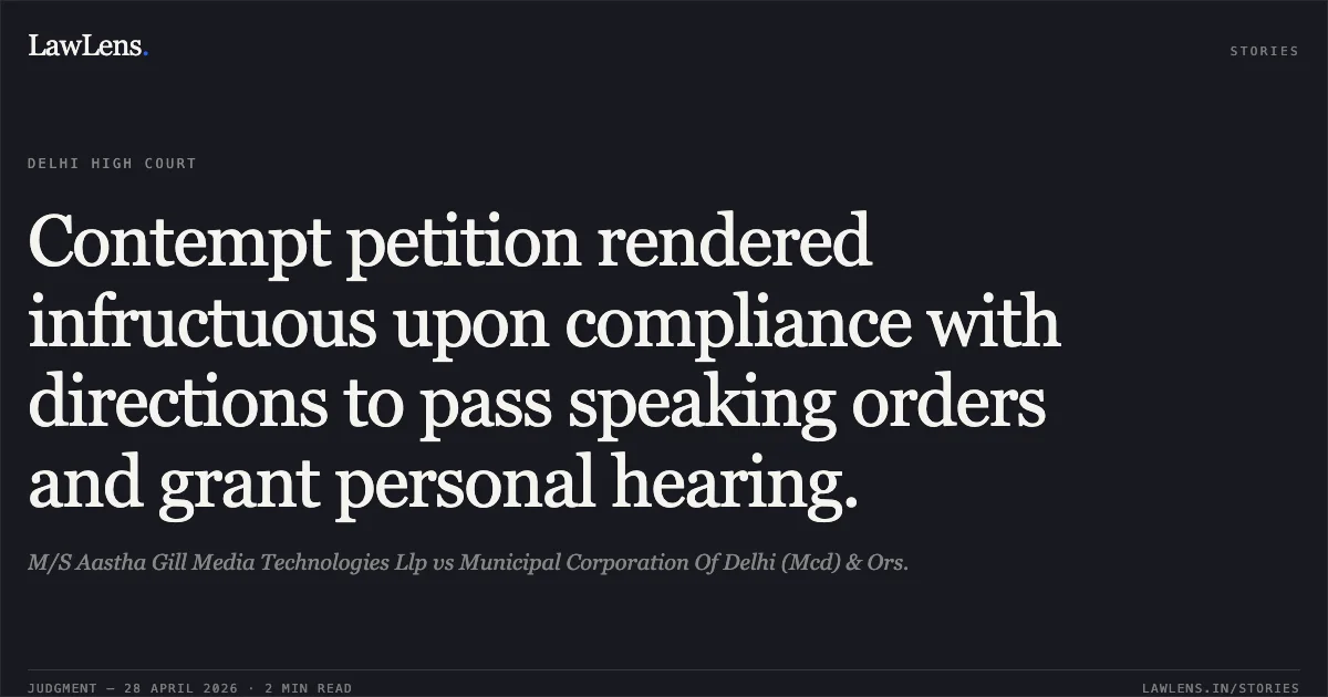 Contempt petition rendered infructuous upon compliance with directions to pass speaking orders and grant personal hearing.. M/S Aastha Gill Media Technologies Llp vs Municipal Corporation Of Delhi (Mcd) & Ors.. Delhi High Court. LawLens