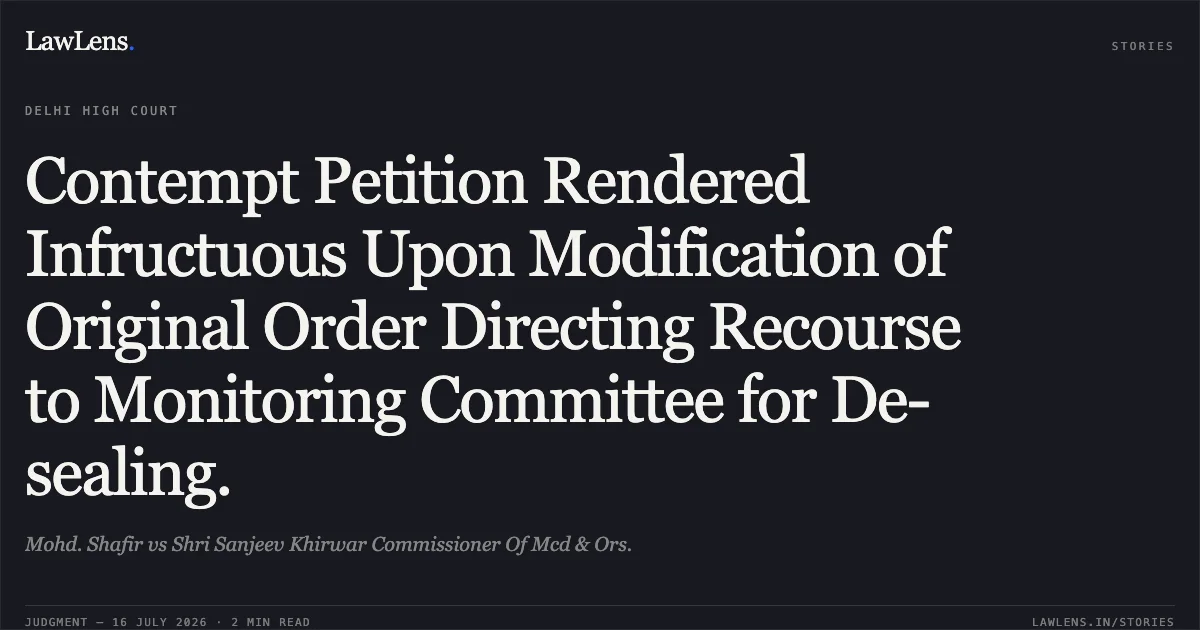Contempt Petition Rendered Infructuous Upon Modification of Original Order Directing Recourse to Monitoring Committee for De-sealing.. Mohd. Shafir vs Shri Sanjeev Khirwar Commissioner Of Mcd & Ors.. Delhi High Court. LawLens