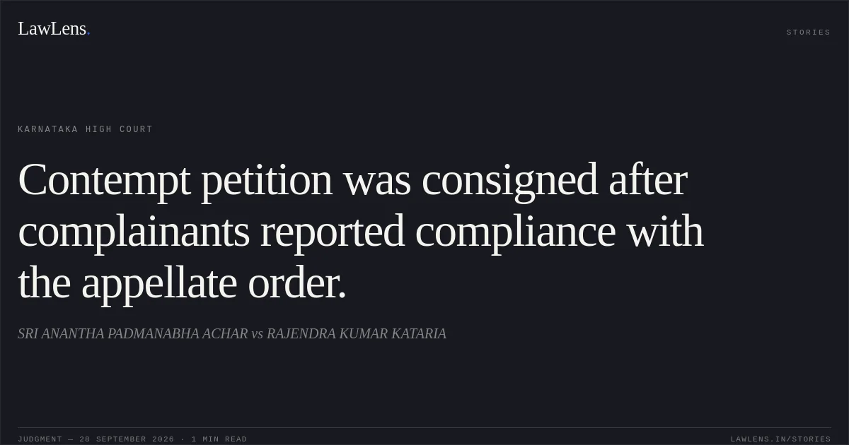 Contempt petition was consigned after complainants reported compliance with the appellate order.. SRI ANANTHA PADMANABHA ACHAR vs RAJENDRA KUMAR KATARIA. Karnataka High Court. LawLens