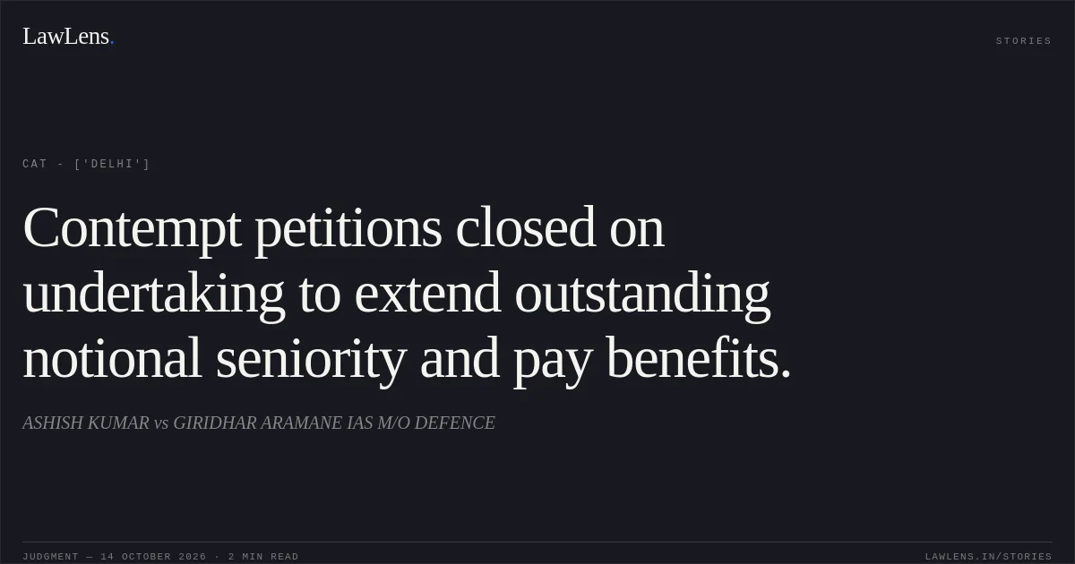 Contempt petitions closed on undertaking to extend outstanding notional seniority and pay benefits.. ASHISH KUMAR vs GIRIDHAR ARAMANE IAS M/O DEFENCE. CAT - ['Delhi']. LawLens