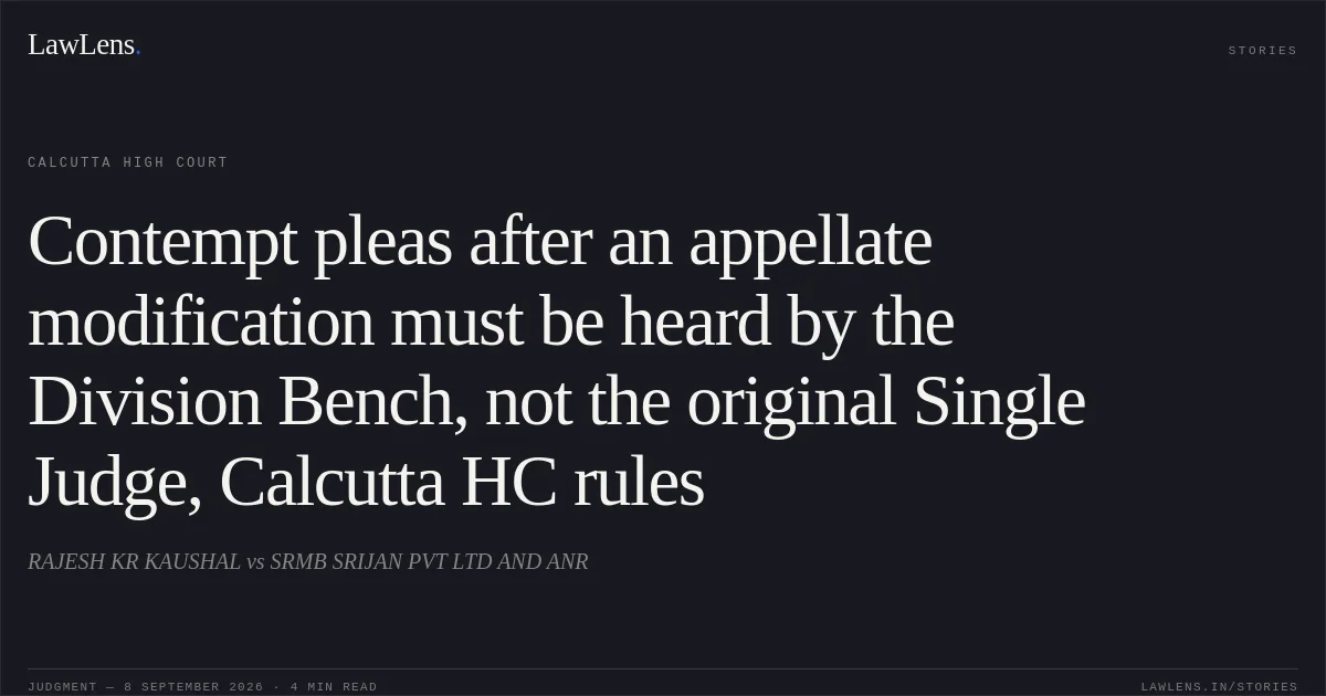 Contempt pleas after an appellate modification must be heard by the Division Bench, not the original Single Judge, Calcutta HC rules. RAJESH KR KAUSHAL vs SRMB SRIJAN PVT LTD AND ANR. Calcutta High Court. LawLens