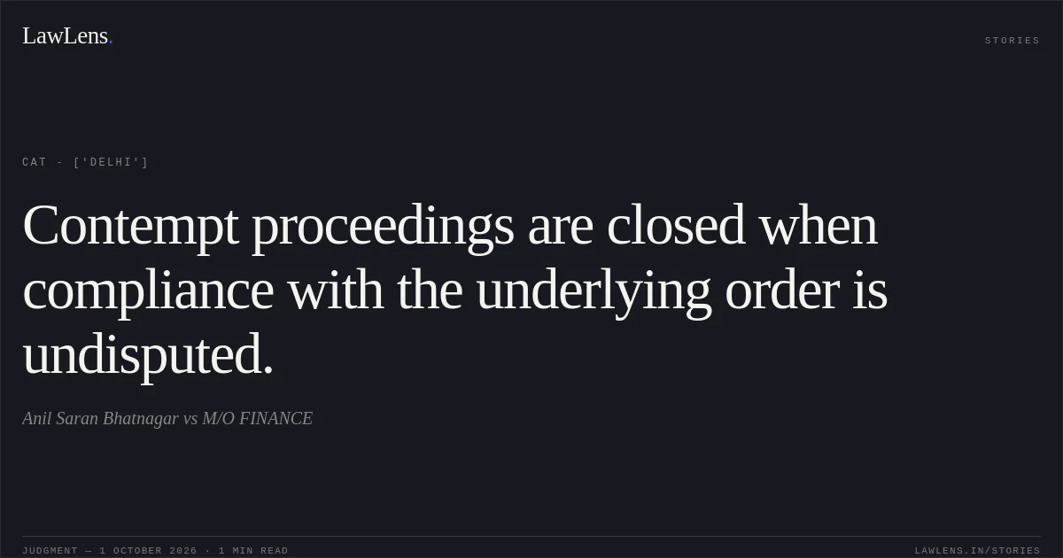Contempt proceedings are closed when compliance with the underlying order is undisputed.. Anil Saran Bhatnagar vs M/O FINANCE. CAT - ['Delhi']. LawLens