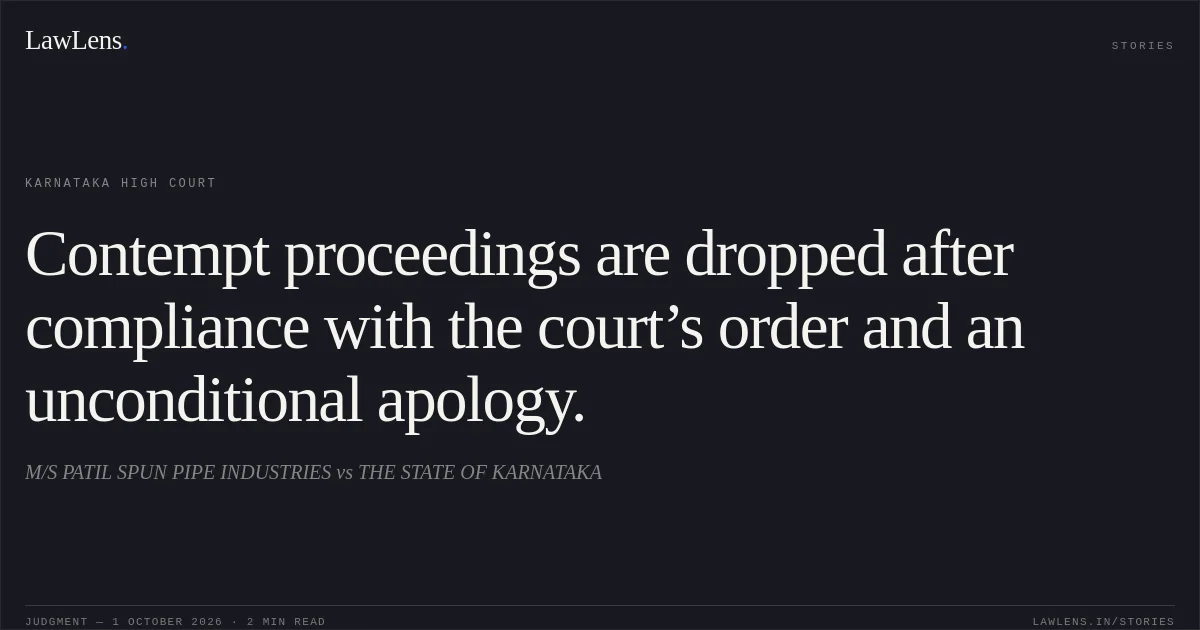 Contempt proceedings are dropped after compliance with the court’s order and an unconditional apology.. M/S PATIL SPUN PIPE INDUSTRIES vs THE STATE OF KARNATAKA. Karnataka High Court. LawLens