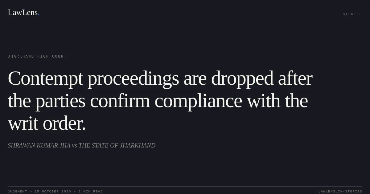 Contempt proceedings are dropped after the parties confirm compliance with the writ order.. SHRAWAN KUMAR JHA vs THE STATE OF JHARKHAND. Jharkhand High Court. LawLens