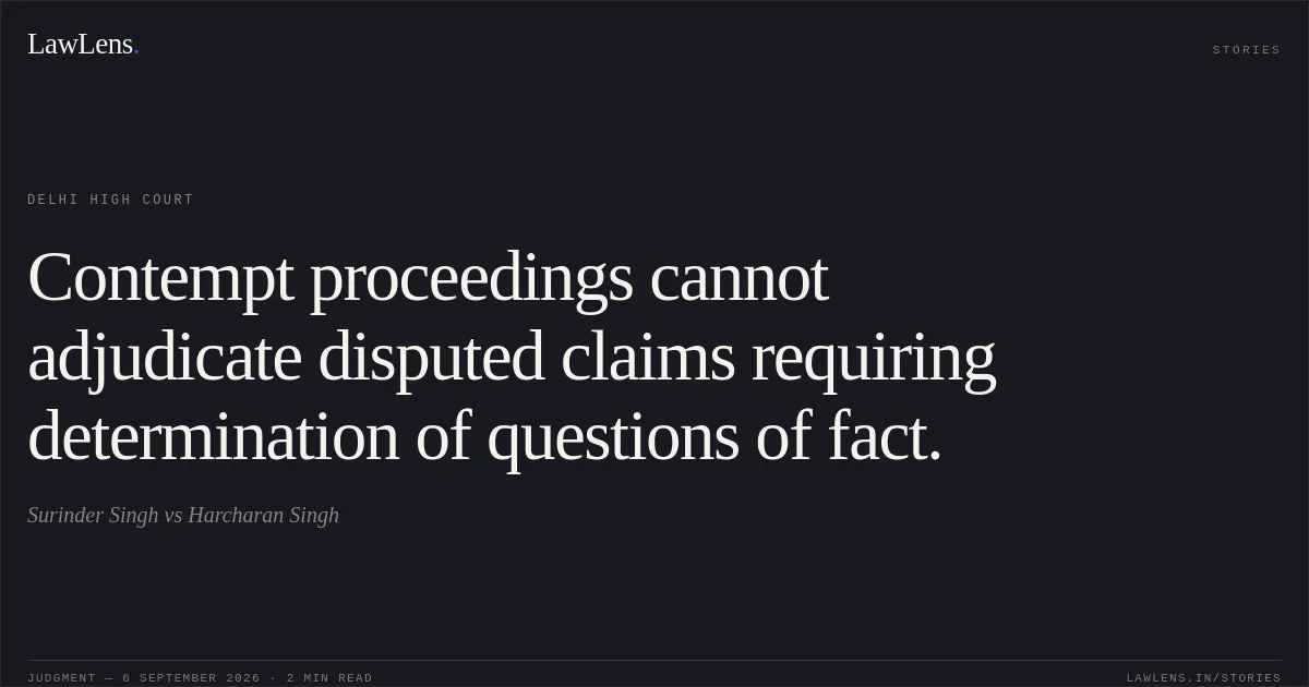 Contempt proceedings cannot adjudicate disputed claims requiring determination of questions of fact.. Surinder Singh vs Harcharan Singh. Delhi High Court. LawLens