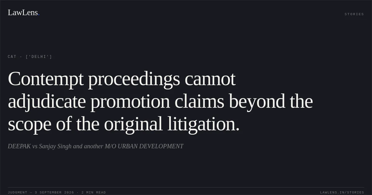 Contempt proceedings cannot adjudicate promotion claims beyond the scope of the original litigation.. DEEPAK vs Sanjay Singh and another  M/O URBAN DEVELOPMENT. CAT - ['Delhi']. LawLens