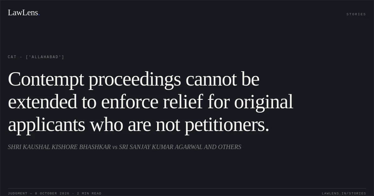 Contempt proceedings cannot be extended to enforce relief for original applicants who are not petitioners.. SHRI KAUSHAL KISHORE BHASHKAR vs SRI SANJAY KUMAR AGARWAL AND OTHERS. CAT - ['Allahabad']. LawLens