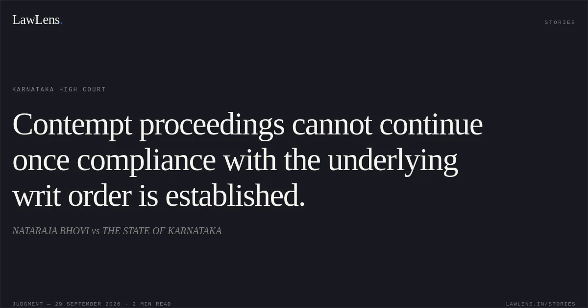 Contempt proceedings cannot continue once compliance with the underlying writ order is established.. NATARAJA BHOVI vs THE STATE OF KARNATAKA. Karnataka High Court. LawLens