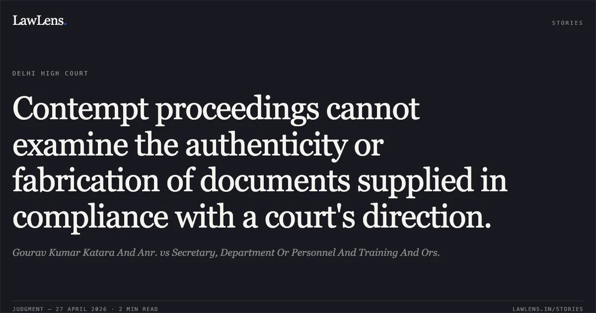 Contempt proceedings cannot examine the authenticity or fabrication of documents supplied in compliance with a court's direction.. Gourav Kumar Katara And Anr. vs Secretary, Department Or Personnel And Training And Ors.. Delhi High Court. LawLens