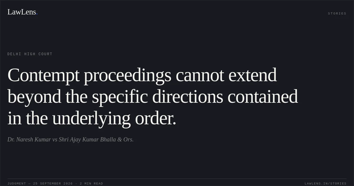 Contempt proceedings cannot extend beyond the specific directions contained in the underlying order.. Dr. Naresh Kumar vs Shri Ajay Kumar Bhalla & Ors.. Delhi High Court. LawLens