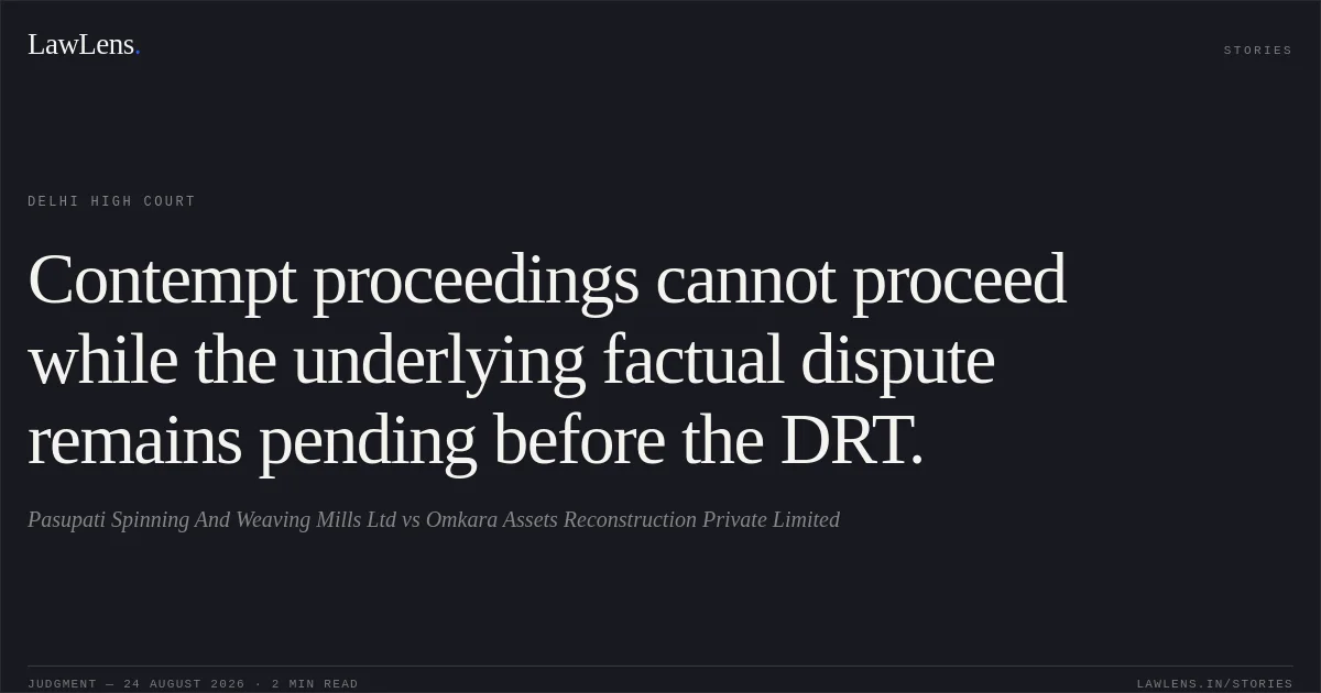 Contempt proceedings cannot proceed while the underlying factual dispute remains pending before the DRT.. Pasupati Spinning And Weaving Mills Ltd vs Omkara Assets Reconstruction Private Limited. Delhi High Court. LawLens