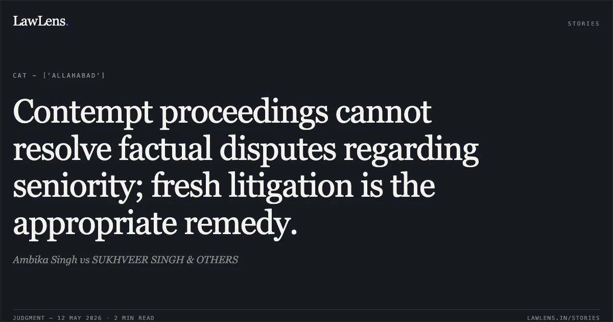 Contempt proceedings cannot resolve factual disputes regarding seniority; fresh litigation is the appropriate remedy.. Ambika Singh vs SUKHVEER SINGH & OTHERS. Central Administrative Tribunal. LawLens