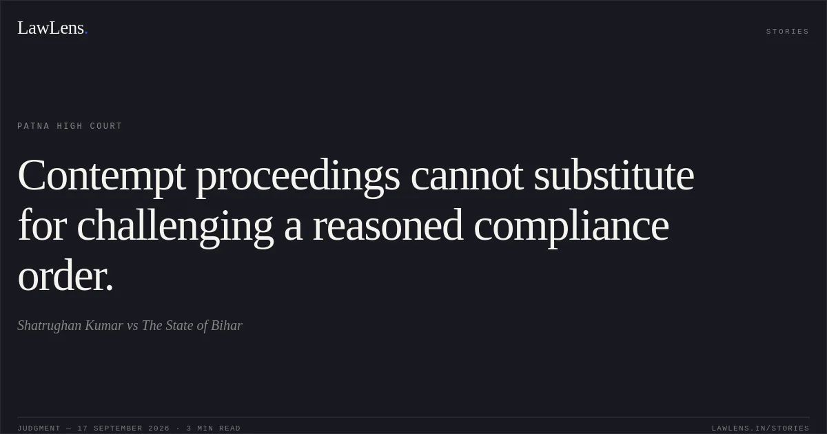 Contempt proceedings cannot substitute for challenging a reasoned compliance order.. Shatrughan Kumar vs The State of Bihar. Patna High Court. LawLens