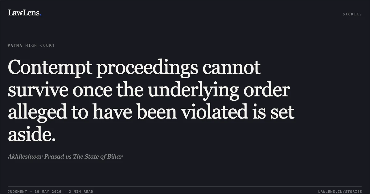 Contempt proceedings cannot survive once the underlying order alleged to have been violated is set aside.. Akhileshwar Prasad vs The State of Bihar. Patna High Court. LawLens