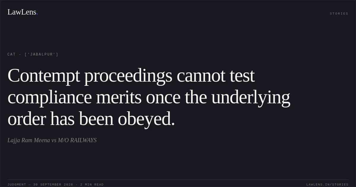 Contempt proceedings cannot test compliance merits once the underlying order has been obeyed.. Lajja Ram Meena vs M/O RAILWAYS. CAT - ['Jabalpur']. LawLens