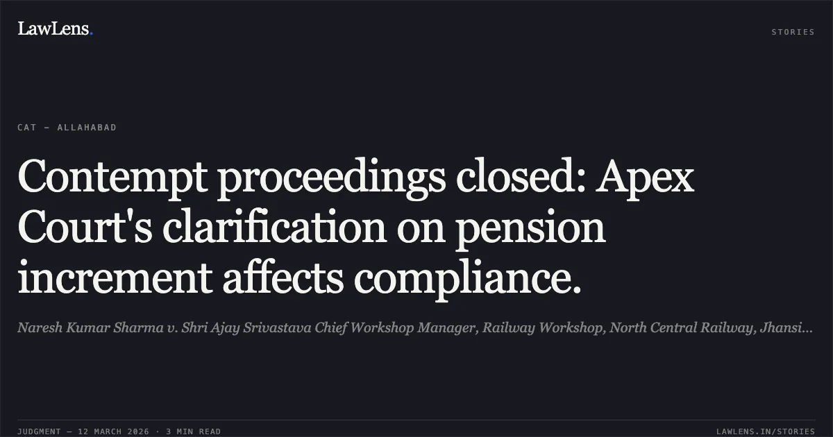 Contempt proceedings closed: Apex Court's clarification on pension increment affects compliance.. Naresh Kumar Sharma v. Shri Ajay Srivastava Chief Workshop Manager, Railway Workshop, North Central Railway, Jhansi, Contempt Petition No. 150 of 2024 arising out of O.A. No. 1028 of 2023 [no citation].. Central Administrative Tribunal. LawLens