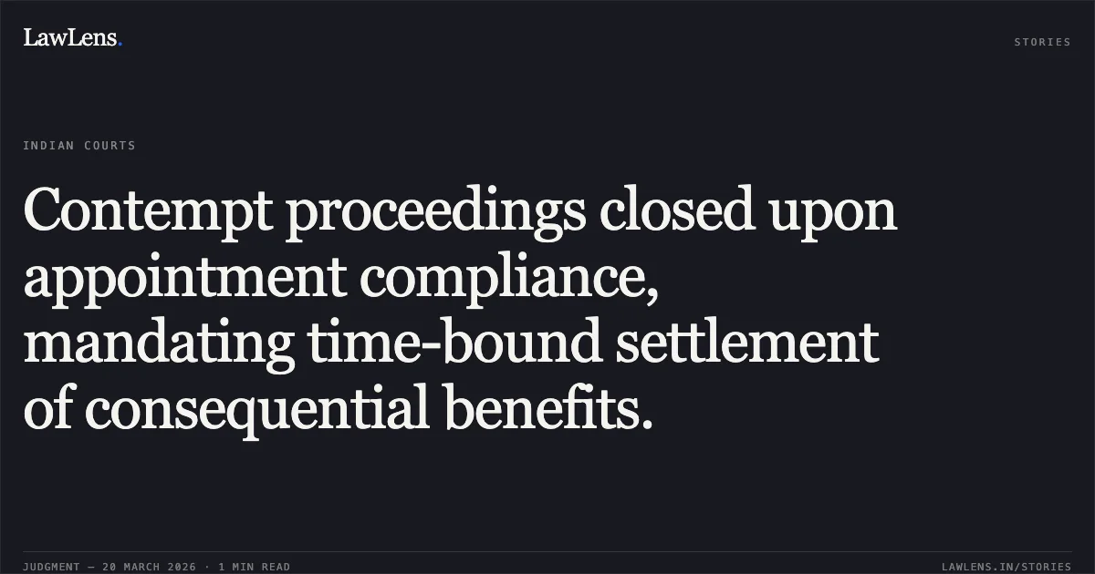 Contempt proceedings closed upon appointment compliance, mandating time-bound settlement of consequential benefits.. Dinesh vs DHARMENDRA CHIEF SECRETARY & ORS GOVT. OF NCTD. Central Administrative Tribunal. LawLens