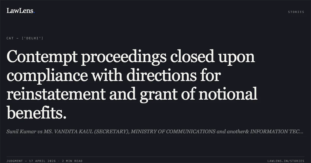 Contempt proceedings closed upon compliance with directions for reinstatement and grant of notional benefits.. Sunil Kumar vs MS. VANDITA KAUL (SECRETARY), MINISTRY OF COMMUNICATIONS and another& INFORMATION TECHNOLOGY. Central Administrative Tribunal. LawLens