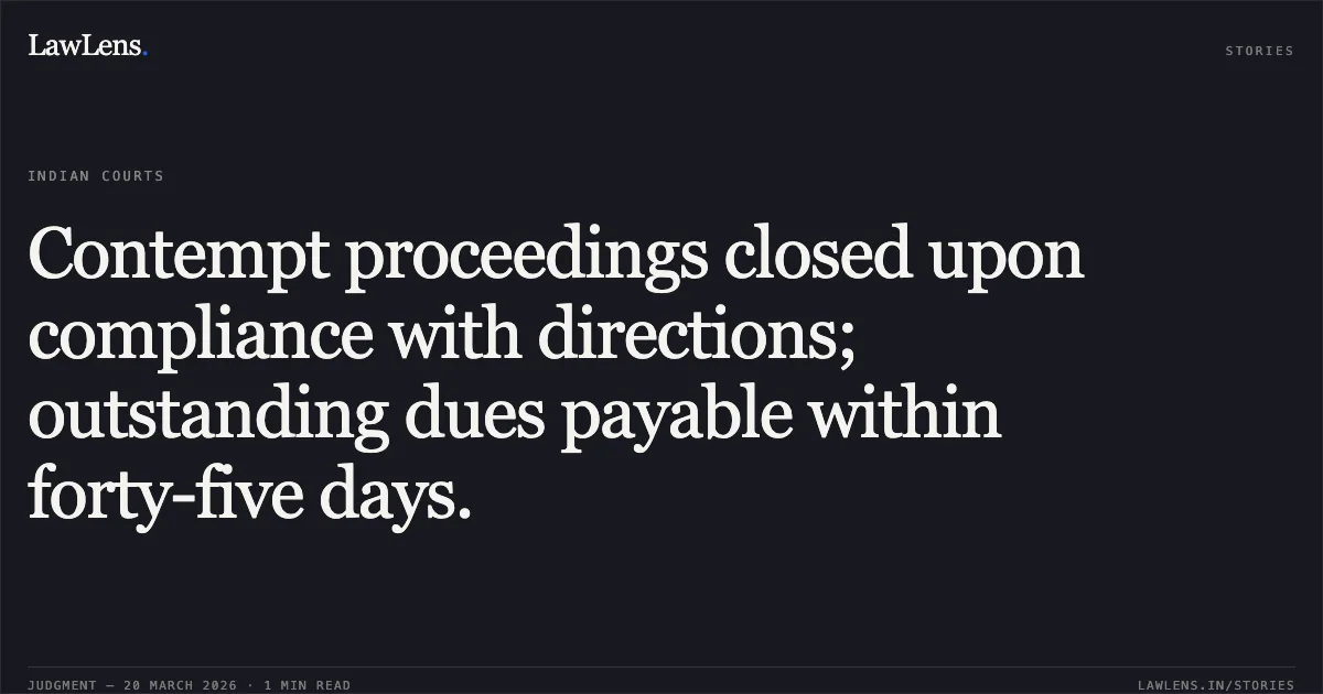 Contempt proceedings closed upon compliance with directions; outstanding dues payable within forty-five days.. Chatur Singh vs Sh. GOVIND MOHAN M/O CULTURE. Central Administrative Tribunal. LawLens