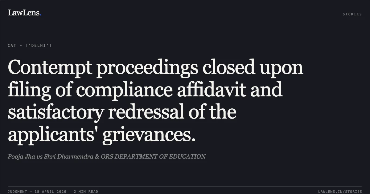 Contempt proceedings closed upon filing of compliance affidavit and satisfactory redressal of the applicants' grievances.. Pooja Jha vs Shri Dharmendra & ORS DEPARTMENT OF EDUCATION. Central Administrative Tribunal. LawLens