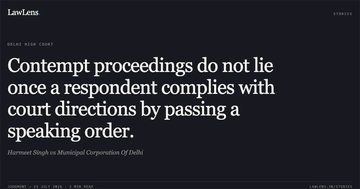 Contempt proceedings do not lie once a respondent complies with court directions by passing a speaking order.. Harmeet Singh vs Municipal Corporation Of Delhi. Delhi High Court. LawLens