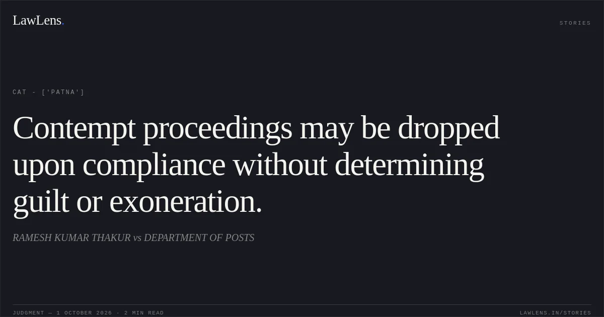 Contempt proceedings may be dropped upon compliance without determining guilt or exoneration.. RAMESH KUMAR THAKUR vs DEPARTMENT OF POSTS. CAT - ['Patna']. LawLens