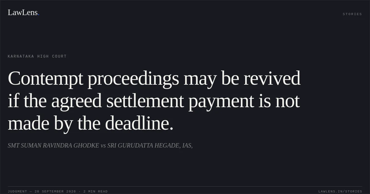 Contempt proceedings may be revived if the agreed settlement payment is not made by the deadline.. SMT SUMAN RAVINDRA GHODKE vs SRI GURUDATTA HEGADE, IAS,. Karnataka High Court. LawLens