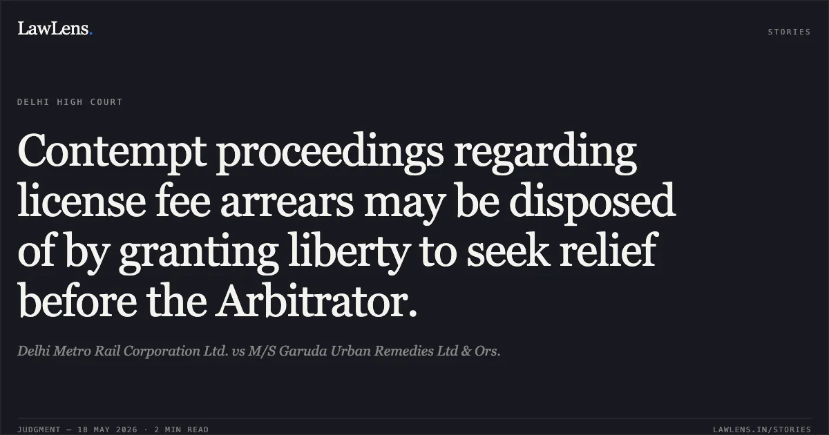 Contempt proceedings regarding license fee arrears may be disposed of by granting liberty to seek relief before the Arbitrator.. Delhi Metro Rail Corporation Ltd. vs M/S Garuda Urban Remedies Ltd & Ors.. Delhi High Court. LawLens