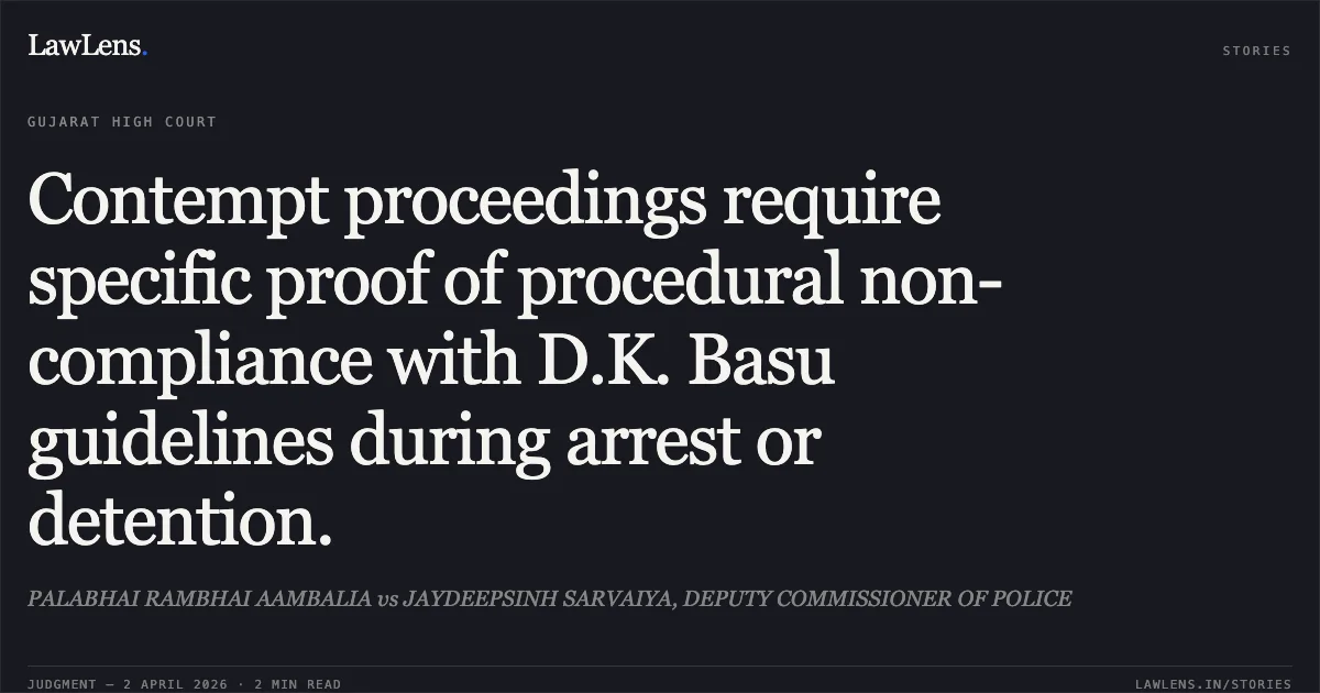 Contempt proceedings require specific proof of procedural non-compliance with D.K. Basu guidelines during arrest or detention.. PALABHAI RAMBHAI AAMBALIA vs JAYDEEPSINH SARVAIYA, DEPUTY COMMISSIONER OF POLICE. Gujarat High Court. LawLens