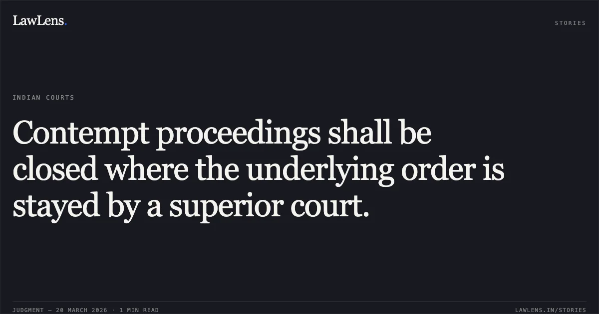 Contempt proceedings shall be closed where the underlying order is stayed by a superior court.. Dilip Yashwant Ghadi vs NEERAJ MITTAL SECRETARY & ORS M/O COMMUNICATIONS. Central Administrative Tribunal. LawLens