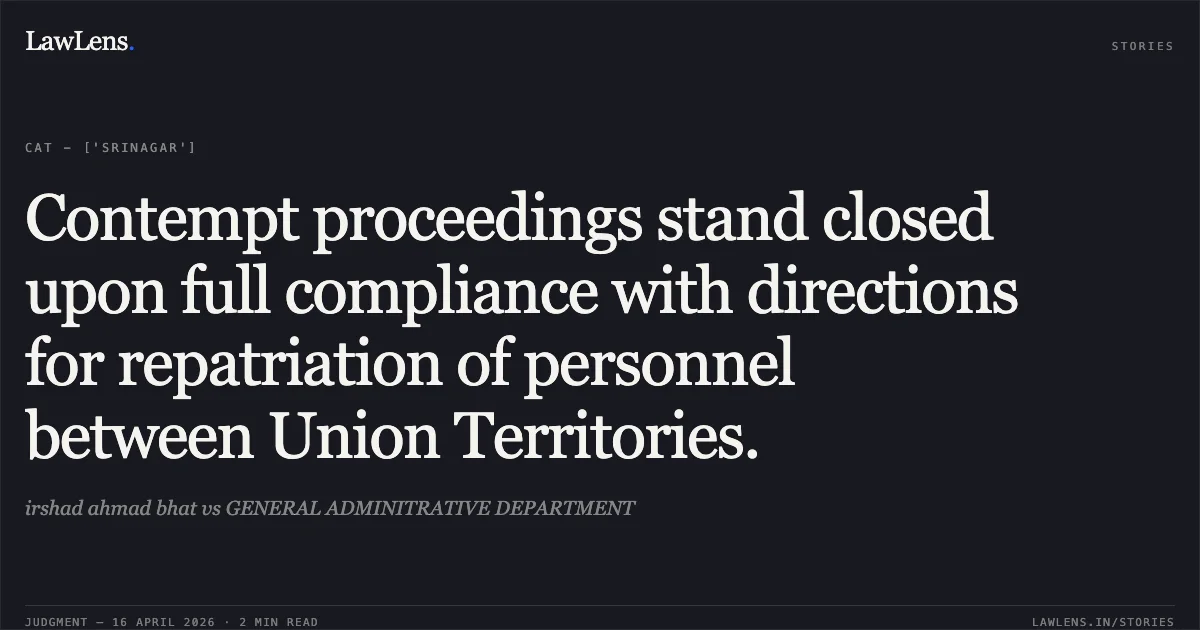 Contempt proceedings stand closed upon full compliance with directions for repatriation of personnel between Union Territories.. irshad ahmad bhat vs GENERAL ADMINITRATIVE DEPARTMENT. Central Administrative Tribunal. LawLens