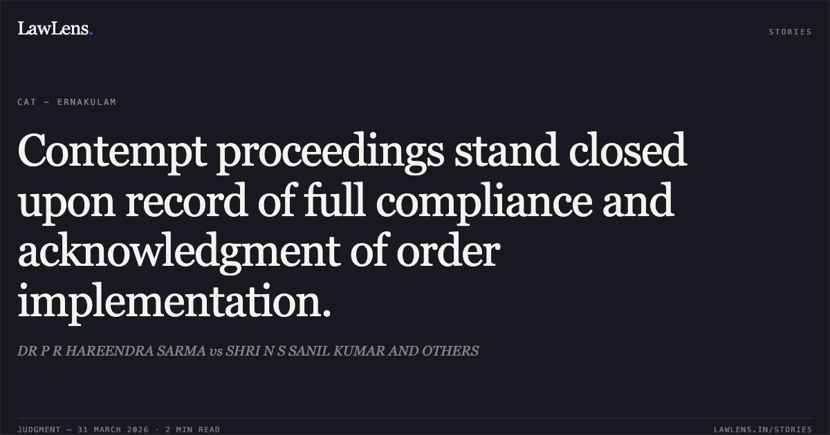 Contempt proceedings stand closed upon record of full compliance and acknowledgment of order implementation.. DR P R HAREENDRA SARMA vs SHRI N S SANIL KUMAR AND OTHERS. Central Administrative Tribunal. LawLens