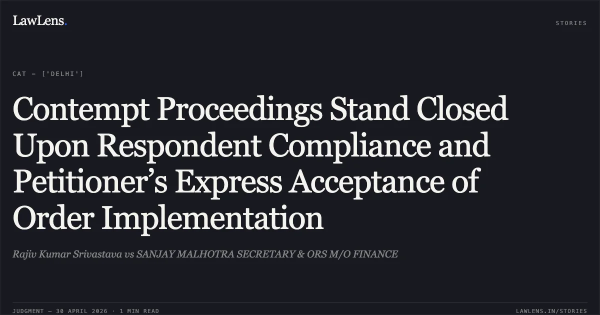 Contempt Proceedings Stand Closed Upon Respondent Compliance and Petitioner’s Express Acceptance of Order Implementation. Rajiv Kumar Srivastava vs SANJAY MALHOTRA SECRETARY & ORS M/O FINANCE. Central Administrative Tribunal. LawLens