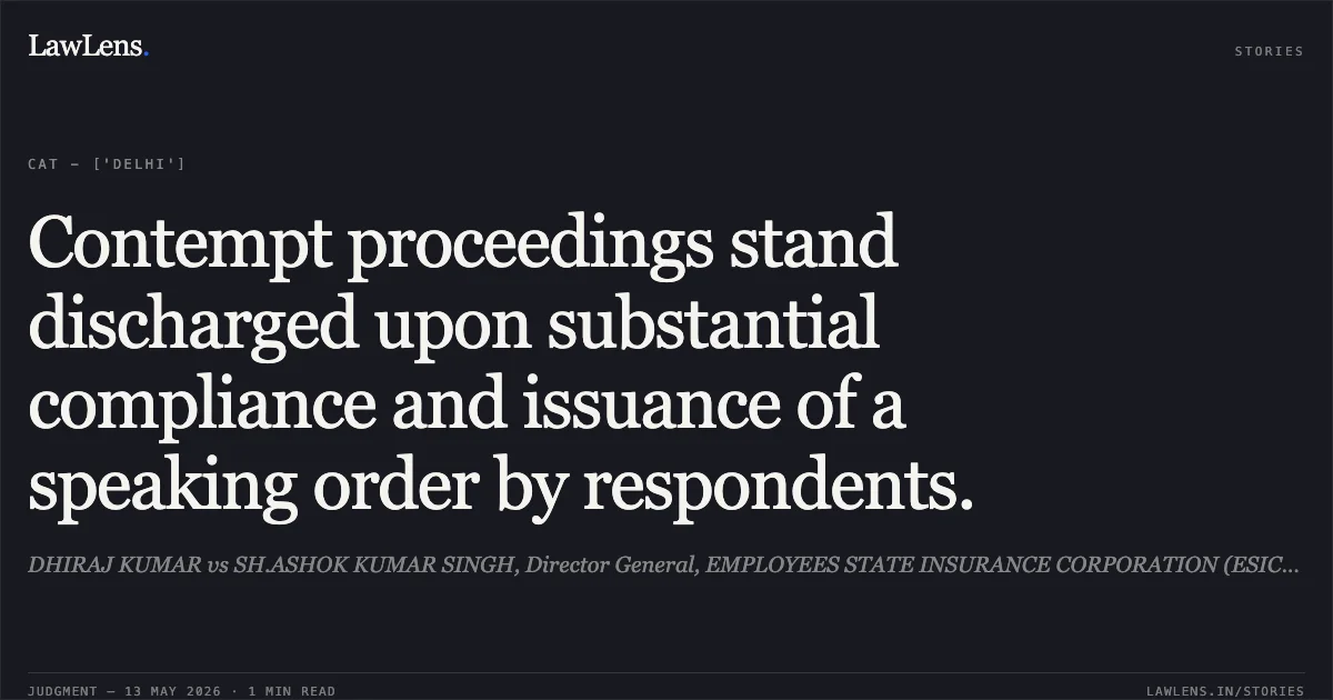 Contempt proceedings stand discharged upon substantial compliance and issuance of a speaking order by respondents.. DHIRAJ KUMAR vs SH.ASHOK KUMAR SINGH, Director General, EMPLOYEES STATE INSURANCE CORPORATION (ESIC) and another. Central Administrative Tribunal. LawLens