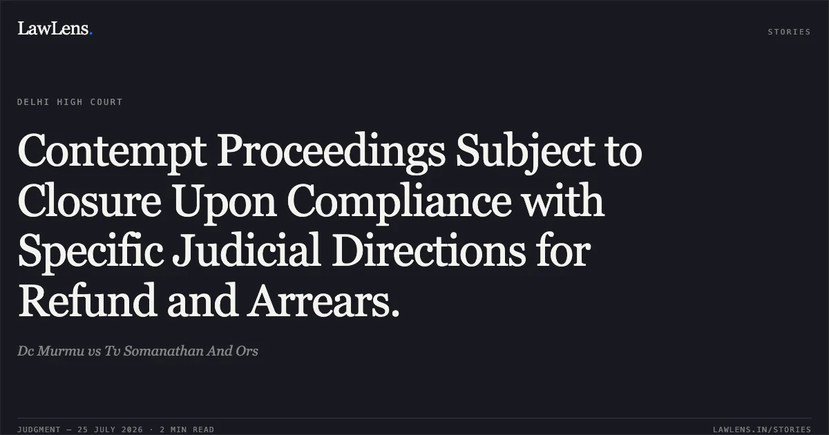 Contempt Proceedings Subject to Closure Upon Compliance with Specific Judicial Directions for Refund and Arrears.. Dc Murmu vs Tv Somanathan And Ors. Delhi High Court. LawLens