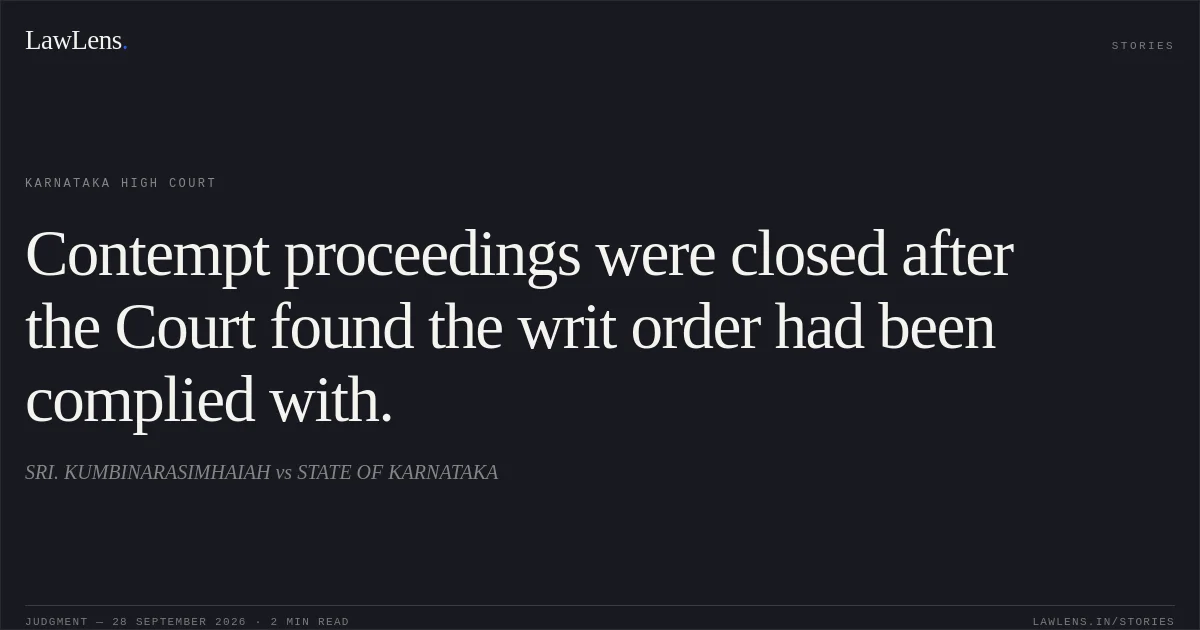 Contempt proceedings were closed after the Court found the writ order had been complied with.. SRI. KUMBINARASIMHAIAH vs STATE OF KARNATAKA. Karnataka High Court. LawLens