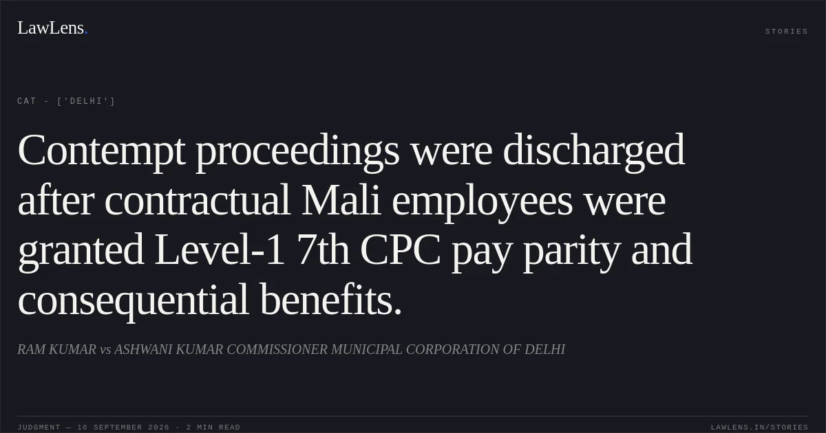 Contempt proceedings were discharged after contractual Mali employees were granted Level-1 7th CPC pay parity and consequential benefits.. RAM KUMAR vs ASHWANI KUMAR COMMISSIONER MUNICIPAL CORPORATION OF DELHI. CAT - ['Delhi']. LawLens