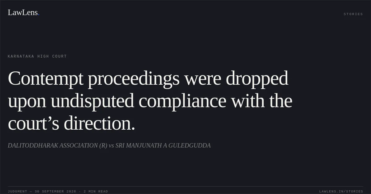 Contempt proceedings were dropped upon undisputed compliance with the court’s direction.. DALITODDHARAK ASSOCIATION (R) vs SRI MANJUNATH A GULEDGUDDA. Karnataka High Court. LawLens