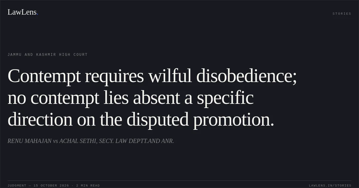 Contempt requires wilful disobedience; no contempt lies absent a specific direction on the disputed promotion.. RENU MAHAJAN vs ACHAL SETHI, SECY. LAW DEPTT.AND ANR.. Jammu and Kashmir High Court. LawLens