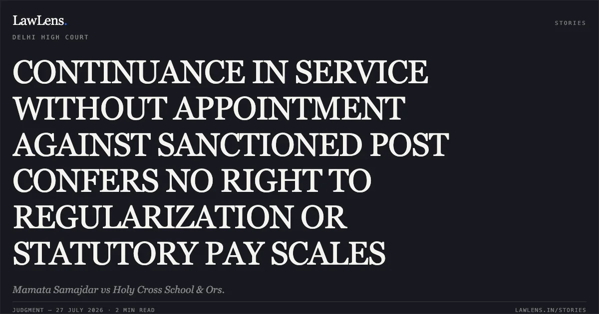 CONTINUANCE IN SERVICE WITHOUT APPOINTMENT AGAINST SANCTIONED POST CONFERS NO RIGHT TO REGULARIZATION OR STATUTORY PAY SCALES. Mamata Samajdar vs Holy Cross School & Ors.. Delhi High Court. LawLens