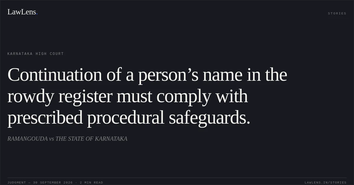 Continuation of a person’s name in the rowdy register must comply with prescribed procedural safeguards.. RAMANGOUDA vs THE STATE OF KARNATAKA. Karnataka High Court. LawLens