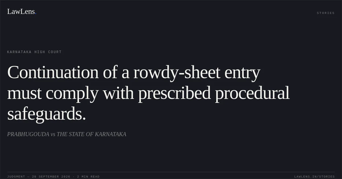 Continuation of a rowdy-sheet entry must comply with prescribed procedural safeguards.. PRABHUGOUDA vs THE STATE OF KARNATAKA. Karnataka High Court. LawLens