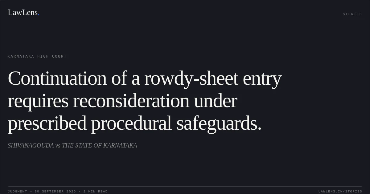 Continuation of a rowdy-sheet entry requires reconsideration under prescribed procedural safeguards.. SHIVANAGOUDA vs THE STATE OF KARNATAKA. Karnataka High Court. LawLens